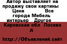 Автор выставляет на продажу свои картины  › Цена ­ 22 000 - Все города Мебель, интерьер » Другое   . Кировская обл.,Лосево д.